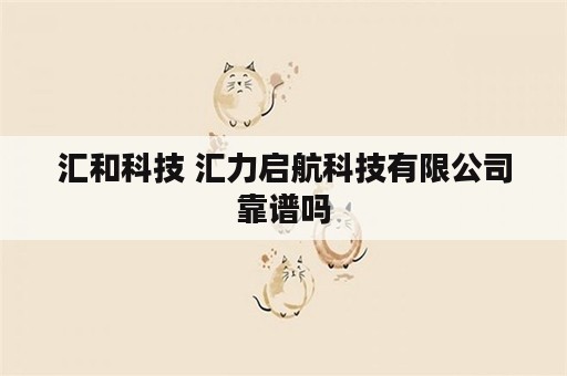 汇和科技 汇力启航科技有限公司靠谱吗