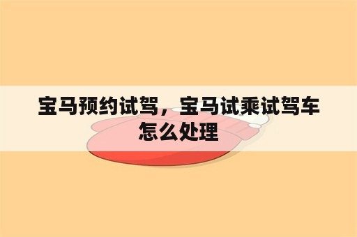 宝马预约试驾，宝马试乘试驾车怎么处理