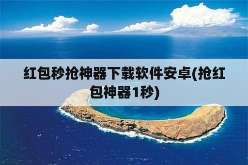 红包秒抢神器下载软件安卓(抢红包神器1秒)