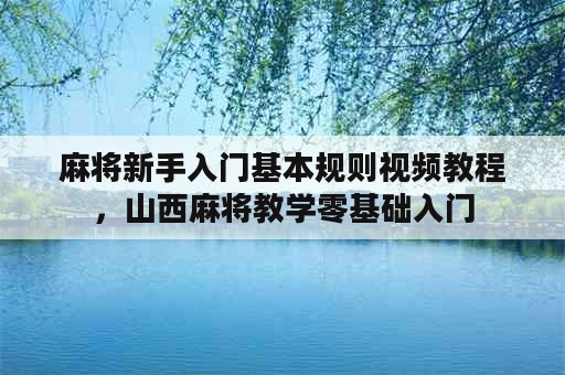 麻将新手入门基本规则视频教程，山西麻将教学零基础入门