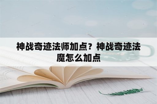 神战奇迹法师加点？神战奇迹法魔怎么加点