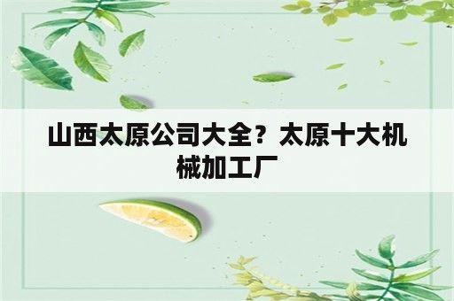 山西太原公司大全？太原十大机械加工厂