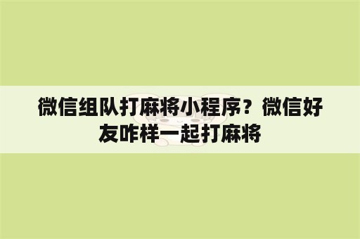 微信组队打麻将小程序？微信好友咋样一起打麻将