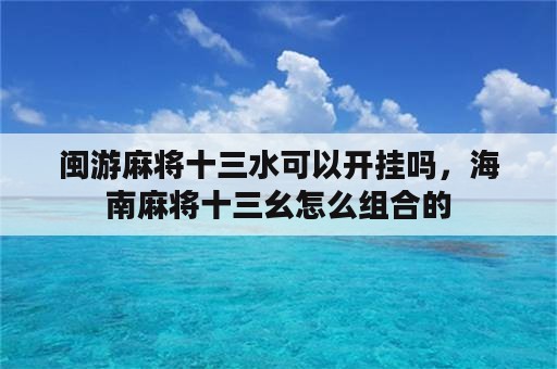 闽游麻将十三水可以开挂吗，海南麻将十三幺怎么组合的