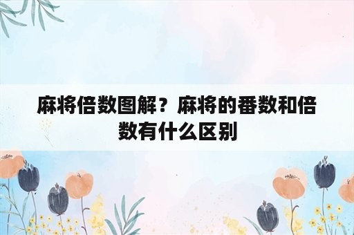 麻将倍数图解？麻将的番数和倍数有什么区别