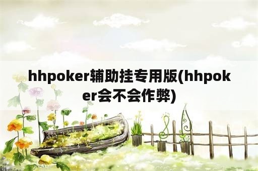 hhpoker辅助挂专用版(hhpoker会不会作弊)