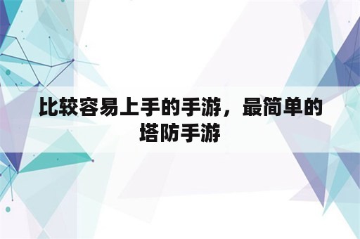 比较容易上手的手游，最简单的塔防手游