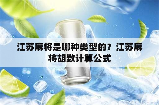 江苏麻将是哪种类型的？江苏麻将胡数计算公式