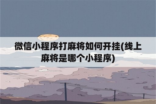 微信小程序打麻将如何开挂(线上麻将是哪个小程序)