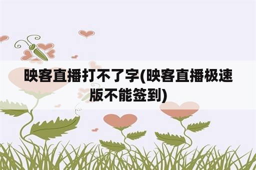 映客直播打不了字(映客直播极速版不能签到)