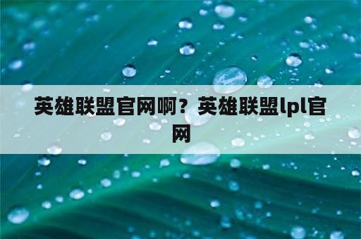 英雄联盟官网啊？英雄联盟lpl官网