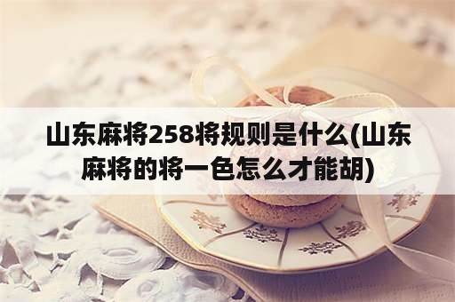 山东麻将258将规则是什么(山东麻将的将一色怎么才能胡)