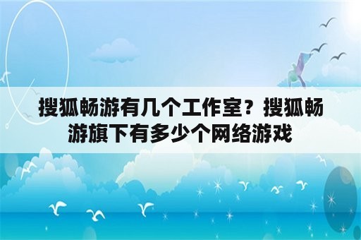 搜狐畅游有几个工作室？搜狐畅游旗下有多少个网络游戏