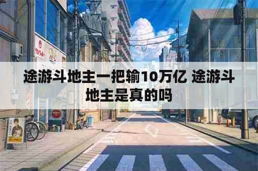 途游斗地主一把输10万亿 途游斗地主是真的吗