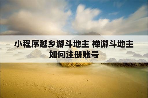 小程序越乡游斗地主 禅游斗地主如何注册账号