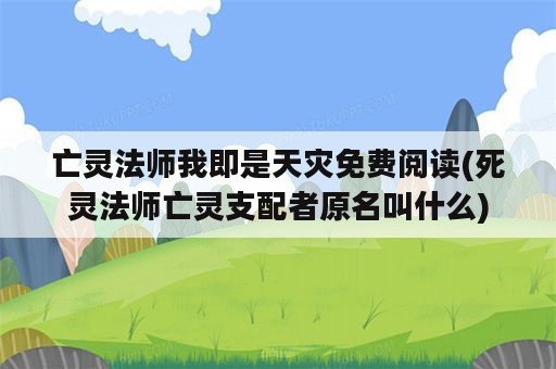 亡灵法师我即是天灾免费阅读(死灵法师亡灵支配者原名叫什么)