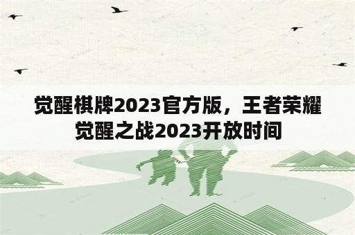 觉醒棋牌2023官方版，王者荣耀觉醒之战2023开放时间