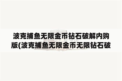 波克捕鱼无限金币钻石破解内购版(波克捕鱼无限金币无限钻石破解版)