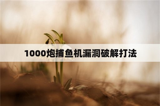 1000炮捕鱼机漏洞破解打法