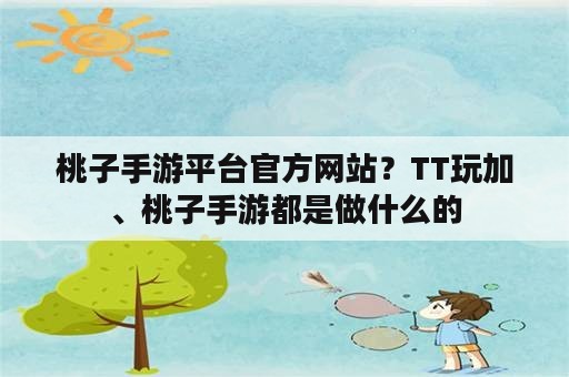 桃子手游平台官方网站？TT玩加、桃子手游都是做什么的