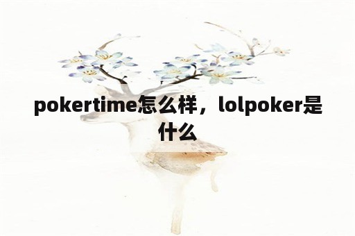 pokertime怎么样，lolpoker是什么