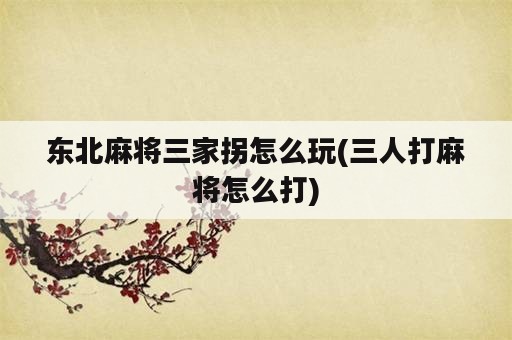 东北麻将三家拐怎么玩(三人打麻将怎么打)