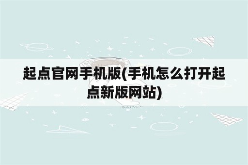 起点官网手机版(手机怎么打开起点新版网站)