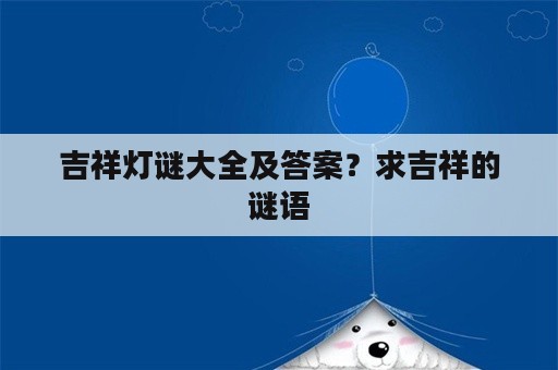 吉祥灯谜大全及答案？求吉祥的谜语