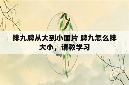 排九牌从大到小图片 牌九怎么排大小，请教学习