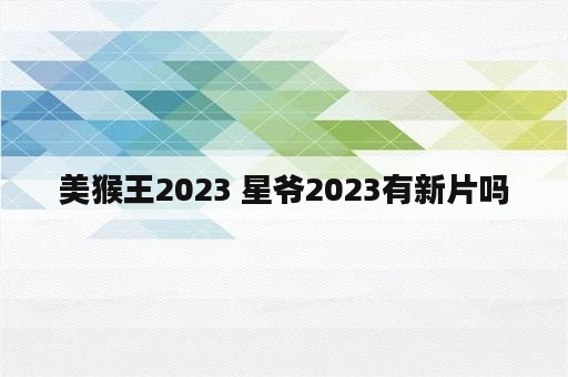 美猴王2023 星爷2023有新片吗