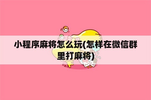 小程序麻将怎么玩(怎样在微信群里打麻将)