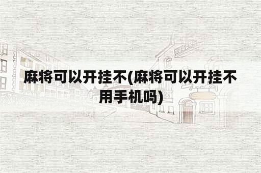 麻将可以开挂不(麻将可以开挂不用手机吗)