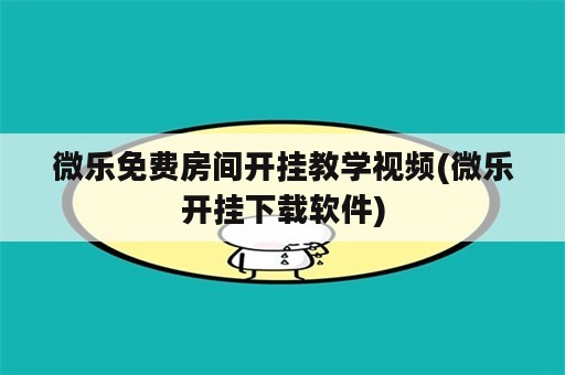 微乐免费房间开挂教学视频(微乐开挂下载软件)