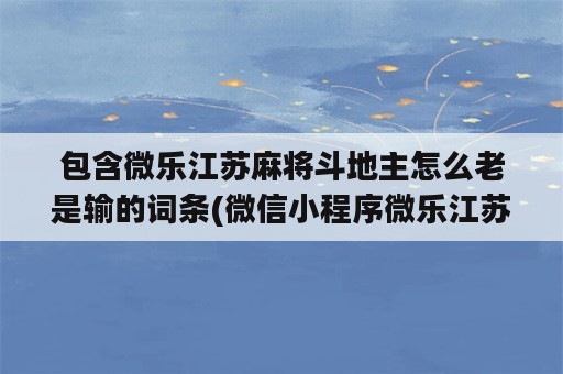 包含微乐江苏麻将斗地主怎么老是输的词条(微信小程序微乐江苏麻将有挂吗)