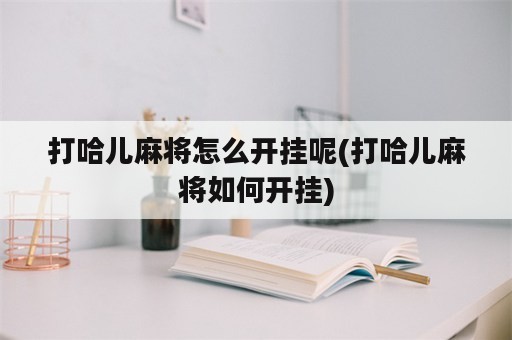 打哈儿麻将怎么开挂呢(打哈儿麻将如何开挂)