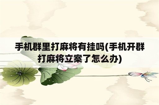 手机群里打麻将有挂吗(手机开群打麻将立案了怎么办)