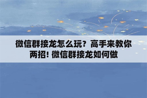 微信群接龙怎么玩？高手来教你两招! 微信群接龙如何做