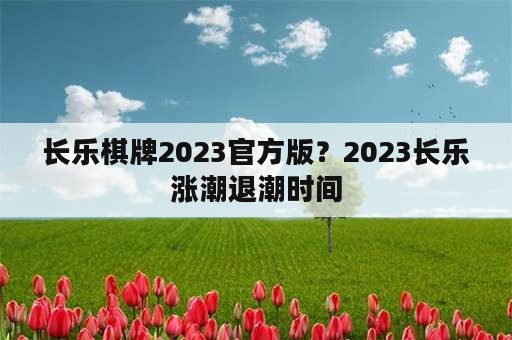 长乐棋牌2023官方版？2023长乐涨潮退潮时间