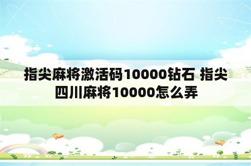 指尖麻将激活码10000钻石 指尖四川麻将10000怎么弄