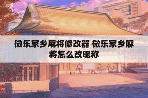 微乐家乡麻将修改器 微乐家乡麻将怎么改昵称