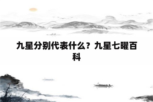 九星分别代表什么？九星七曜百科