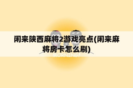 闲来陕西麻将2游戏亮点(闲来麻将房卡怎么刷)