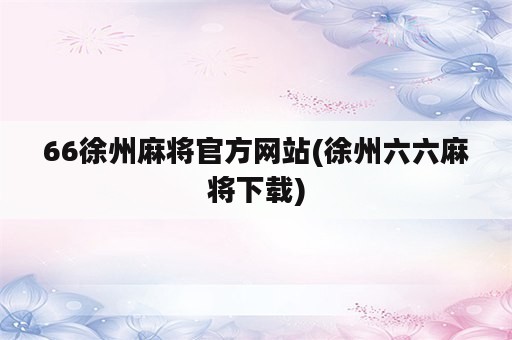 66徐州麻将官方网站(徐州六六麻将下载)