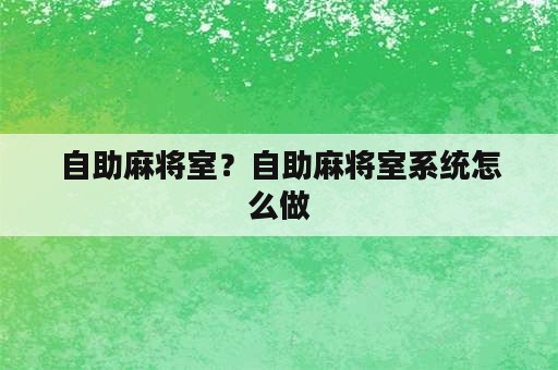 自助麻将室？自助麻将室系统怎么做