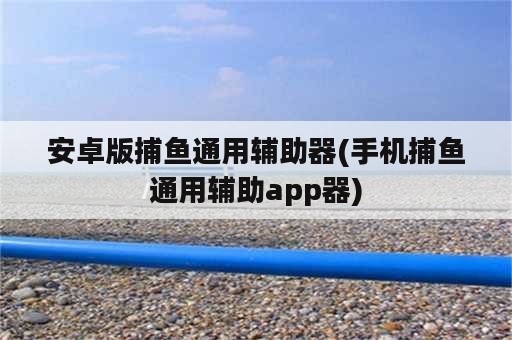 安卓版捕鱼通用辅助器(手机捕鱼通用辅助app器)