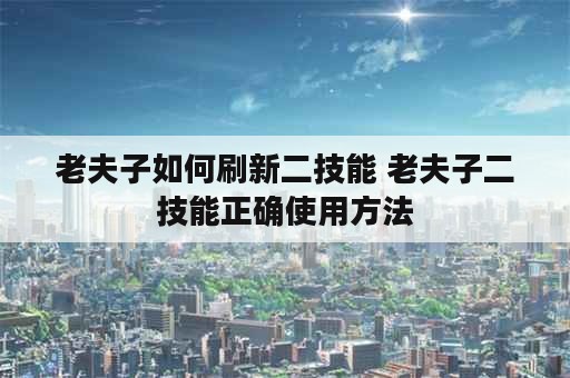 老夫子如何刷新二技能 老夫子二技能正确使用方法