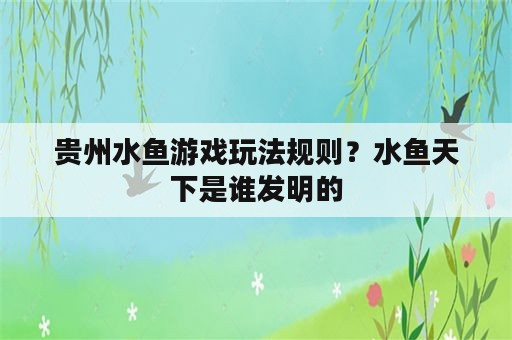 贵州水鱼游戏玩法规则？水鱼天下是谁发明的