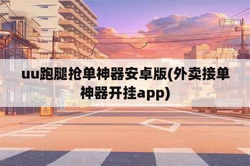 uu跑腿抢单神器安卓版(外卖接单神器开挂app)