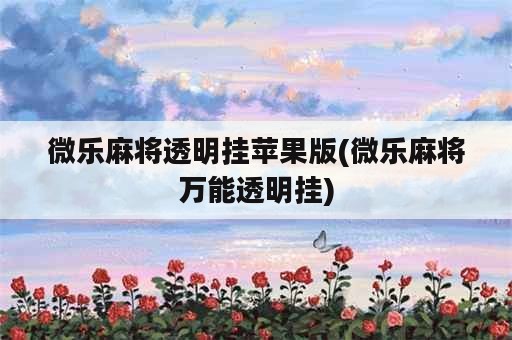 微乐麻将透明挂苹果版(微乐麻将万能透明挂)