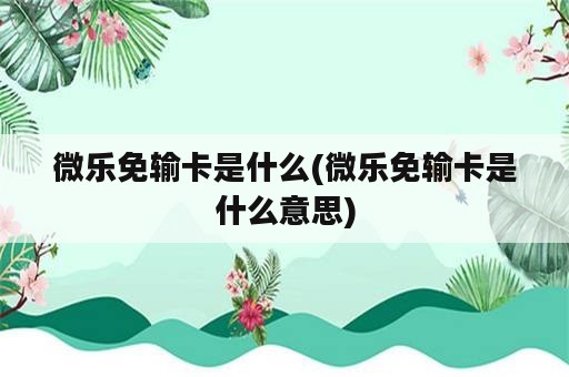 微乐免输卡是什么(微乐免输卡是什么意思)